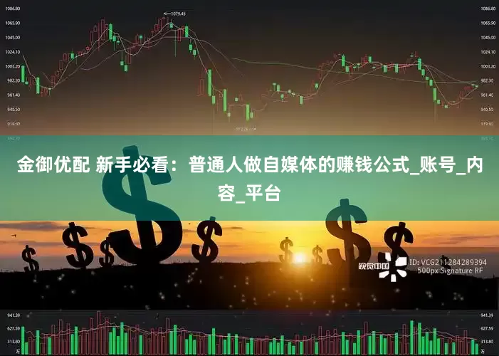 金御优配 新手必看：普通人做自媒体的赚钱公式_账号_内容_平台