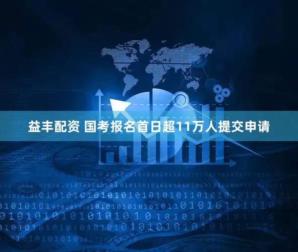 益丰配资 国考报名首日超11万人提交申请