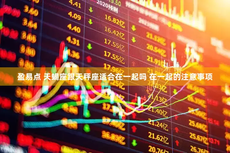 盈易点 天蝎座跟天秤座适合在一起吗 在一起的注意事项