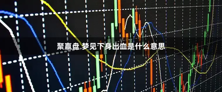 聚赢盘 梦见下身出血是什么意思