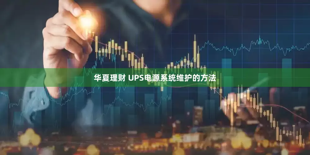 华夏理财 UPS电源系统维护的方法