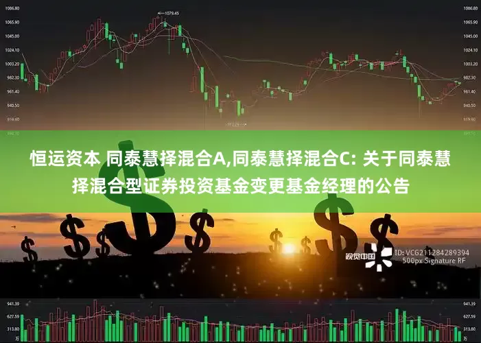 恒运资本 同泰慧择混合A,同泰慧择混合C: 关于同泰慧择混合型证券投资基金变更基金经理的公告