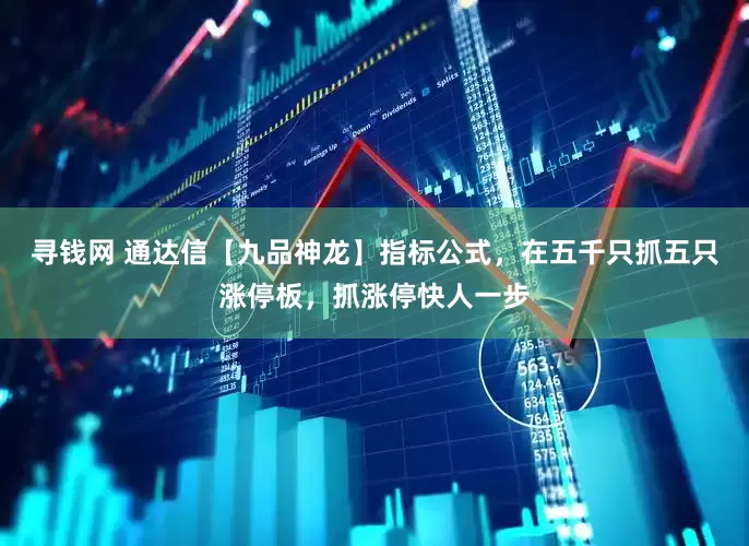 寻钱网 通达信【九品神龙】指标公式，在五千只抓五只涨停板，抓涨停快人一步
