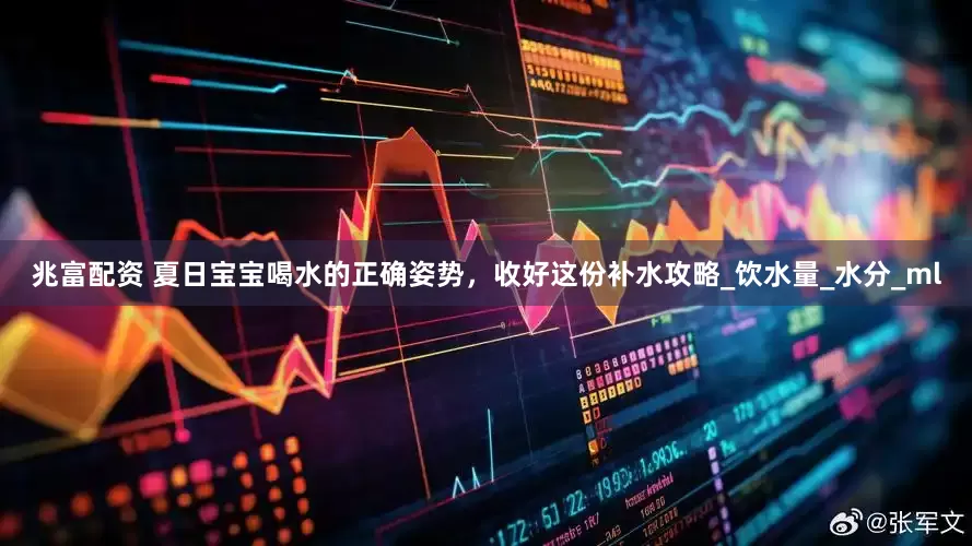 兆富配资 夏日宝宝喝水的正确姿势，收好这份补水攻略_饮水量_水分_ml