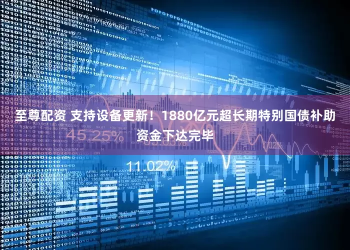 至尊配资 支持设备更新！1880亿元超长期特别国债补助资金下达完毕