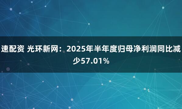速配资 光环新网：2025年半年度归母净利润同比减少57.01%