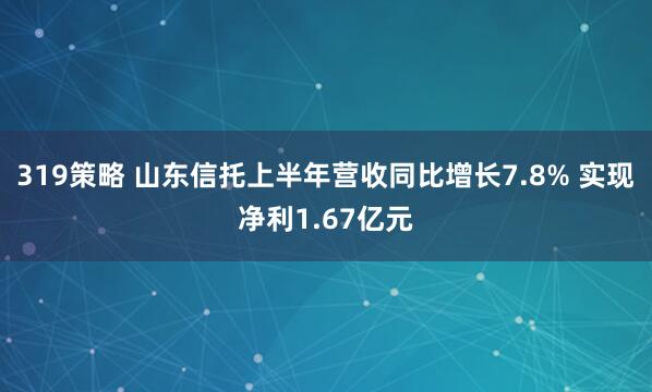319策略 山东信托上半年营收同比增长7.8% 实现净利1.67亿元