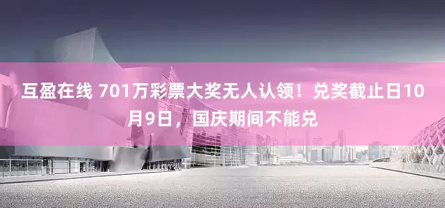 互盈在线 701万彩票大奖无人认领！兑奖截止日10月9日，国庆期间不能兑