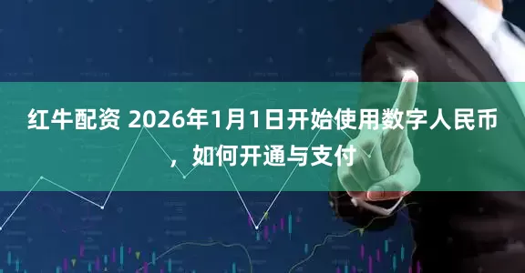 红牛配资 2026年1月1日开始使用数字人民币，如何开通与支付