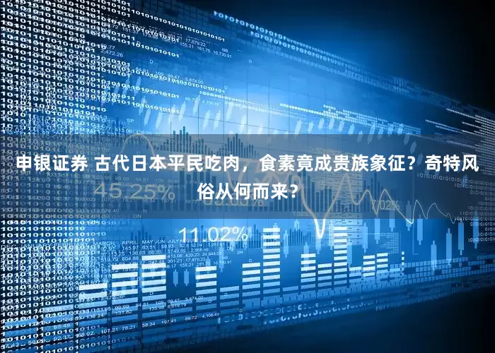 申银证券 古代日本平民吃肉，食素竟成贵族象征？奇特风俗从何而来？